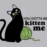 You gotta be kitten me T-Shirt